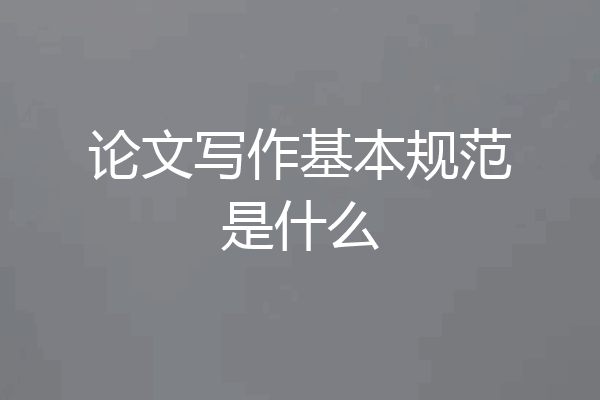 论文写作基本规范是什么