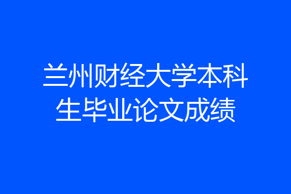 兰州财经大学本科生毕业论文成绩