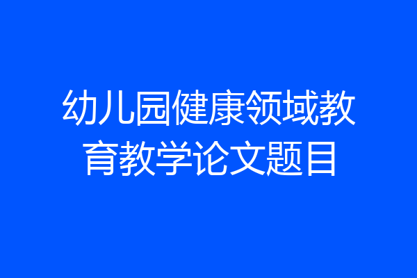 幼儿园健康领域教育教学论文题目