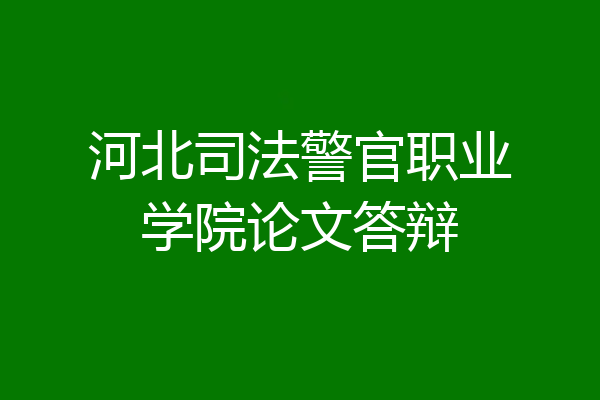 河北司法警官职业学院论文答辩