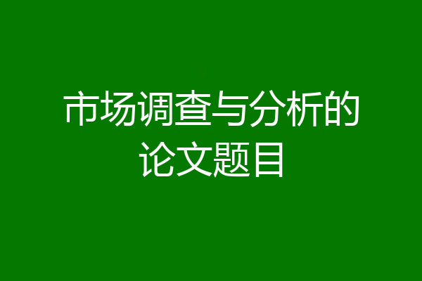 市场调查与分析的论文题目