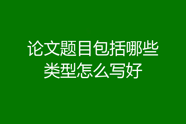 论文题目包括哪些类型怎么写好