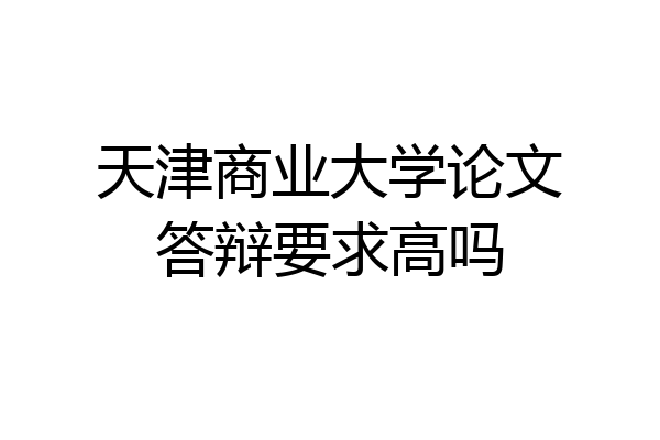 天津商业大学论文答辩要求高吗