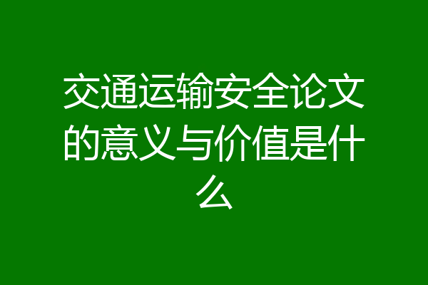 交通运输安全论文的意义与价值是什么