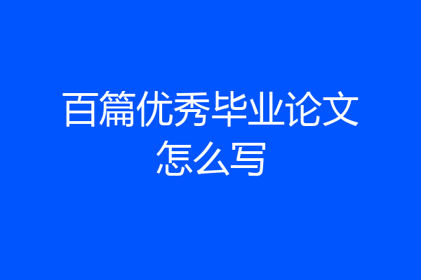 百篇优秀毕业论文怎么写