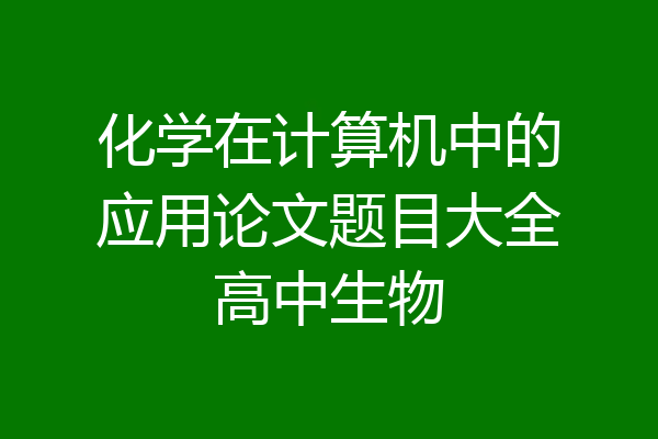 化学在计算机中的应用论文题目大全高中生物