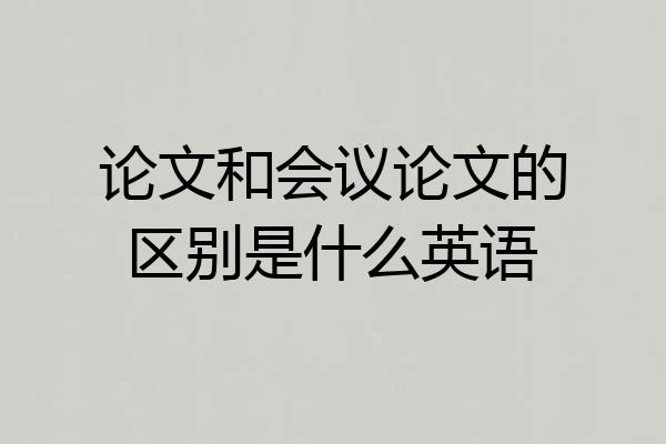 论文和会议论文的区别是什么英语