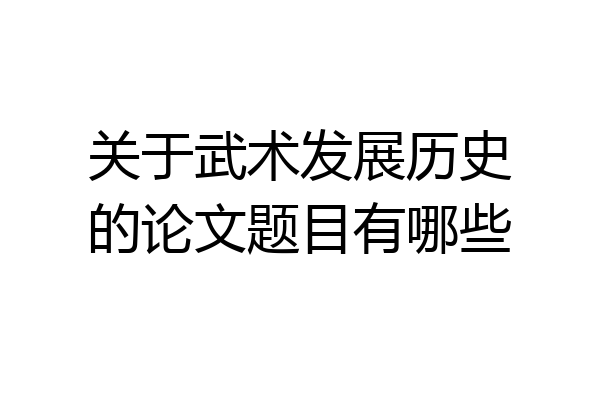 关于武术发展历史的论文题目有哪些