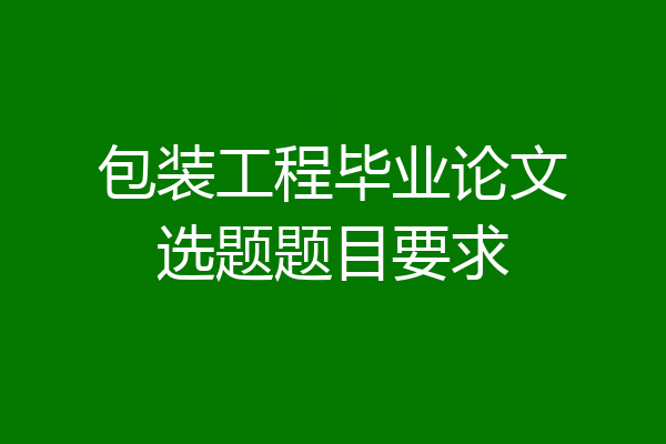包装工程毕业论文选题题目要求
