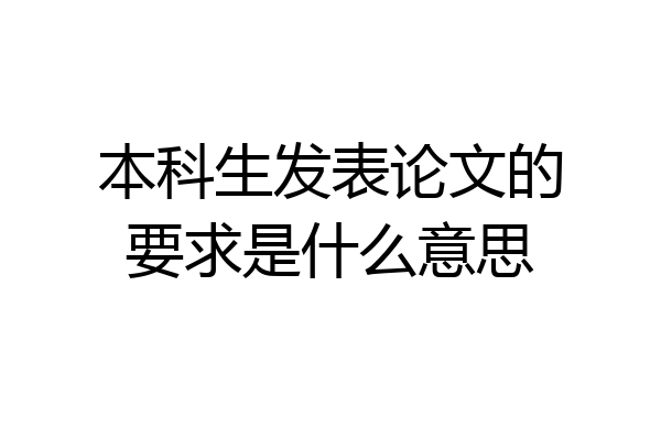 本科生发表论文的要求是什么意思