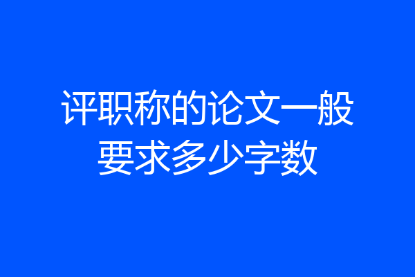 评职称的论文一般要求多少字数
