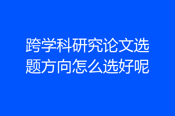 跨学科研究论文选题方向怎么选好呢