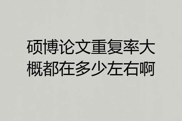 硕博论文重复率大概都在多少左右啊