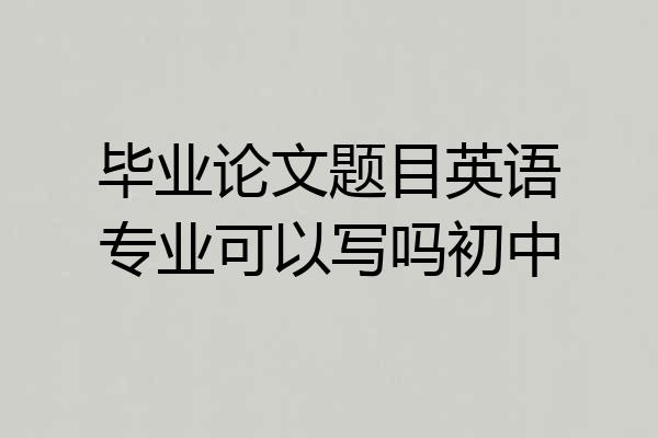 毕业论文题目英语专业可以写吗初中