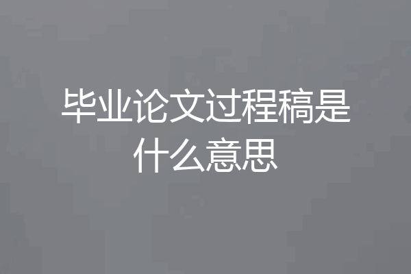 毕业论文过程稿是什么意思