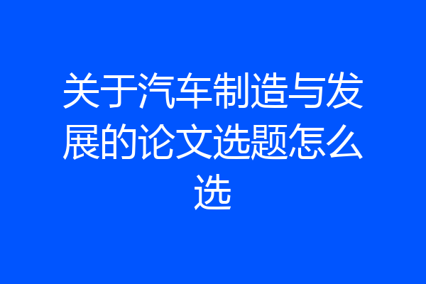 关于汽车制造与发展的论文选题怎么选