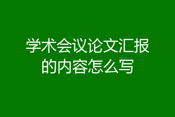 学术会议论文汇报的内容怎么写