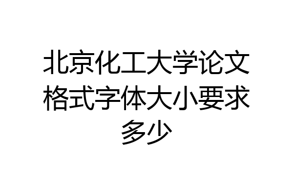 北京化工大学论文格式字体大小要求多少