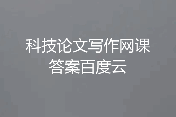 科技论文写作网课答案百度云