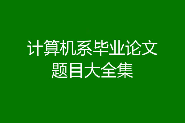 计算机系毕业论文题目大全集