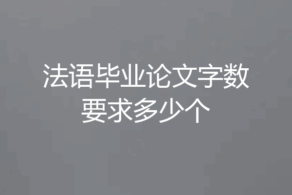 法语毕业论文字数要求多少个