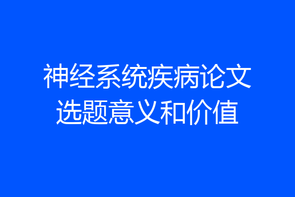 神经系统疾病论文选题意义和价值