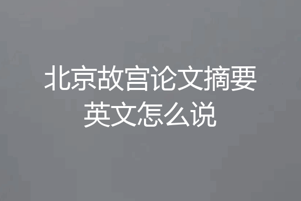 北京故宫论文摘要英文怎么说