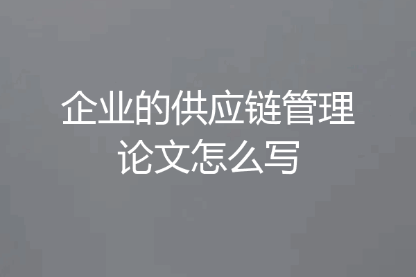 企业的供应链管理论文怎么写