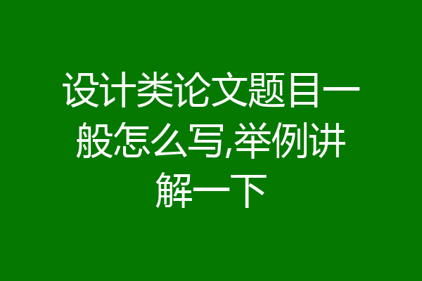 设计类论文题目一般怎么写,举例讲解一下