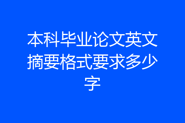 本科毕业论文英文摘要格式要求多少字