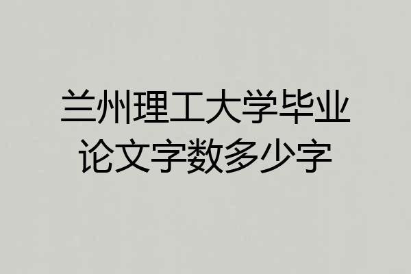 兰州理工大学毕业论文字数多少字