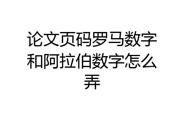 论文页码罗马数字和阿拉伯数字怎么弄
