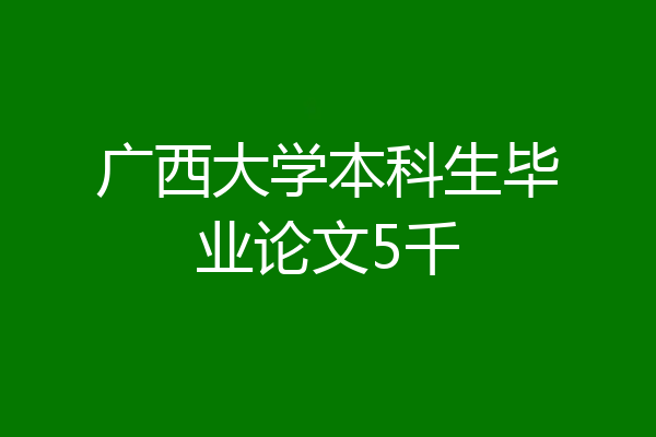 广西大学本科生毕业论文5千