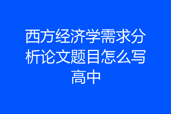 西方经济学需求分析论文题目怎么写高中