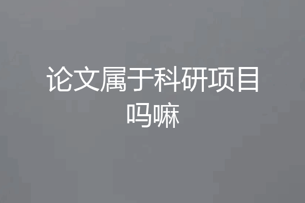论文属于科研项目吗嘛