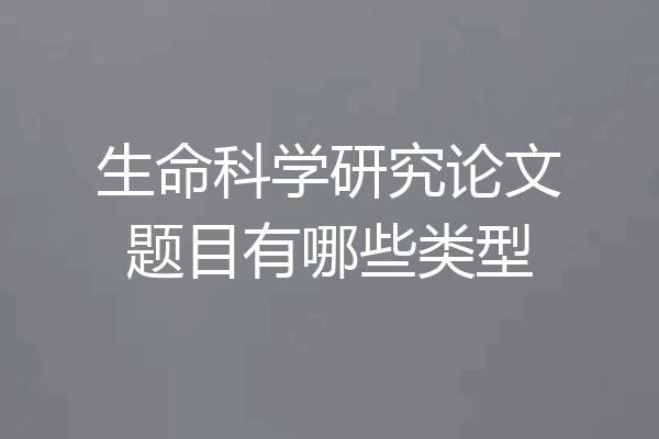 生命科学研究论文题目有哪些类型