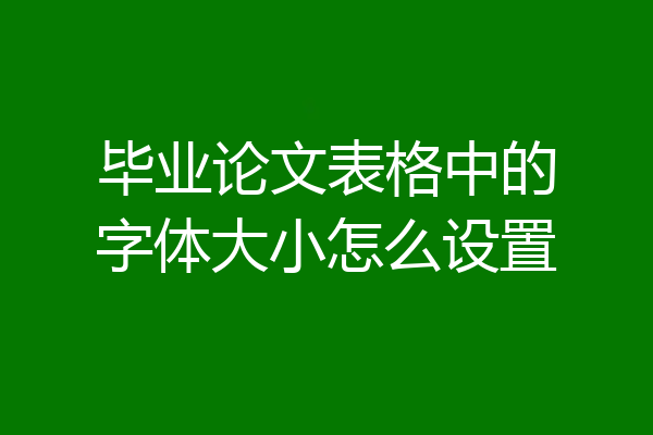 毕业论文表格中的字体大小怎么设置