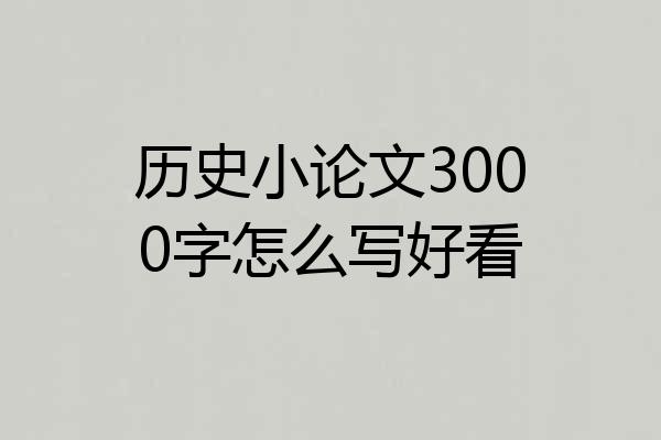 历史小论文3000字怎么写好看