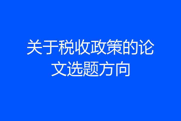 关于税收政策的论文选题方向