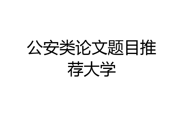 公安类论文题目推荐大学
