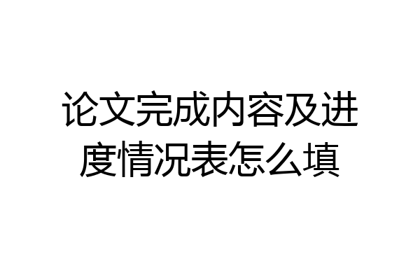 论文完成内容及进度情况表怎么填