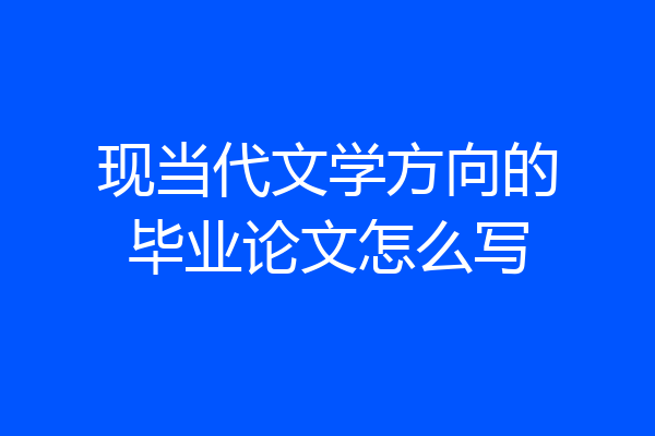 现当代文学方向的毕业论文怎么写
