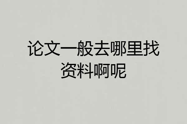 论文一般去哪里找资料啊呢