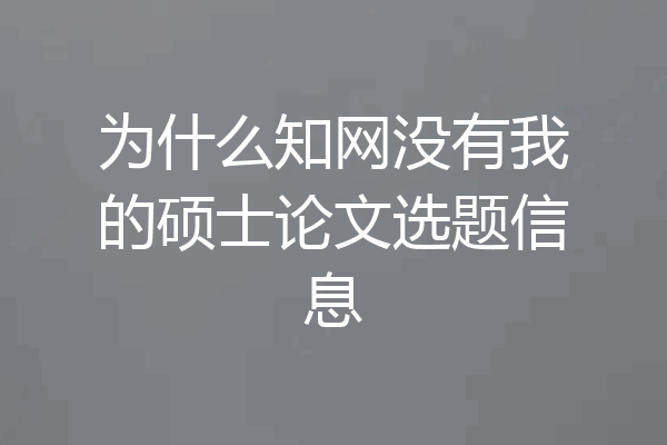 为什么知网没有我的硕士论文选题信息