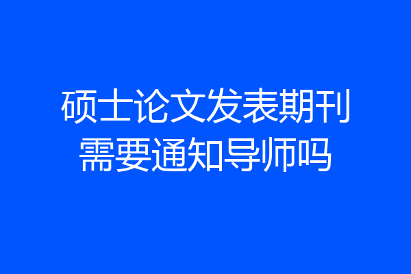 硕士论文发表期刊需要通知导师吗
