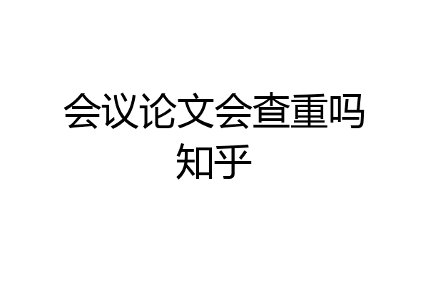 会议论文会查重吗知乎
