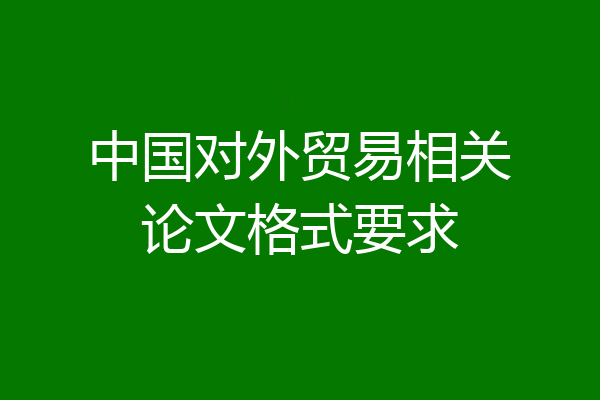 中国对外贸易相关论文格式要求