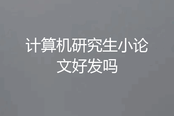 计算机研究生小论文好发吗