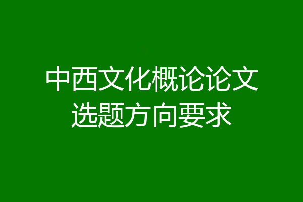 中西文化概论论文选题方向要求