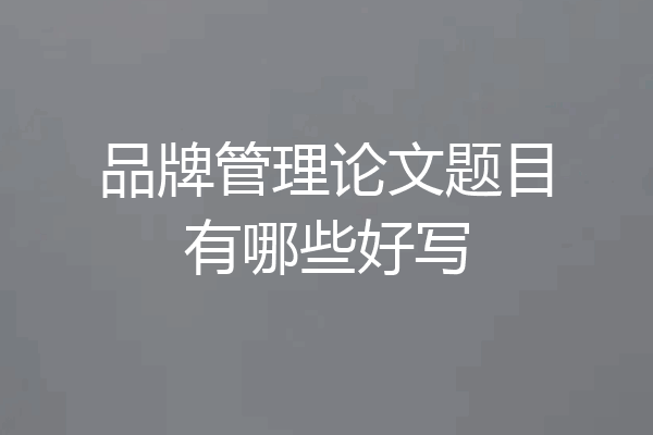 品牌管理论文题目有哪些好写